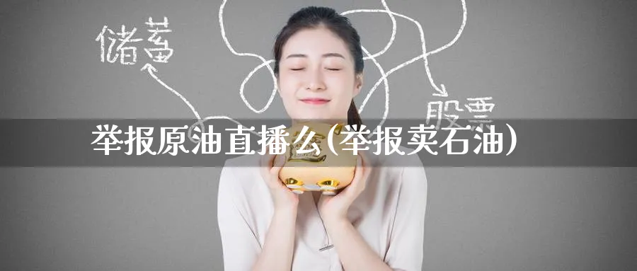 举报原油直播么(举报卖石油)_期货直播_第1张_青花期货直播间 举报原油直播么(举报卖石油)_https://qh.ynbygsw.com_期货直播_第1张