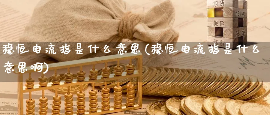 稳恒电流指是什么意思(稳恒电流指是什么意思啊)_财金知识_第1张_青花期货直播间 稳恒电流指是什么意思(稳恒电流指是什么意思啊)_https://qh.ynbygsw.com_财金知识_第1张