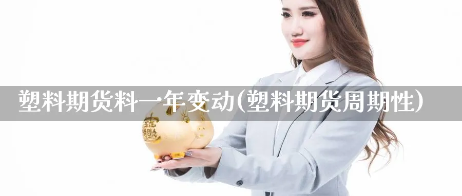 塑料期货料一年变动(塑料期货周期性)_https://qh.ynbygsw.com_期货交易_第1张