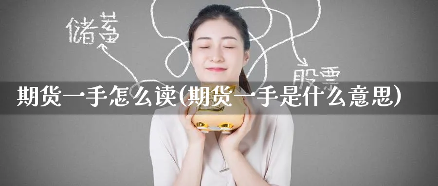 期货一手怎么读(期货一手是什么意思)_https://qh.ynbygsw.com_财金百科_第1张