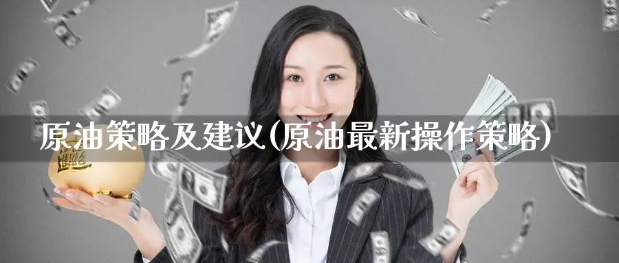 原油策略及建议(原油最新操作策略)_财金百科_第1张_青花期货直播间 原油策略及建议(原油最新操作策略)_https://qh.ynbygsw.com_财金百科_第1张