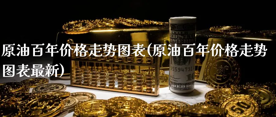 原油百年价格走势图表(原油百年价格走势图表最新)_期货喊单_第1张_青花期货直播间 原油百年价格走势图表(原油百年价格走势图表最新)_https://qh.ynbygsw.com_期货喊单_第1张