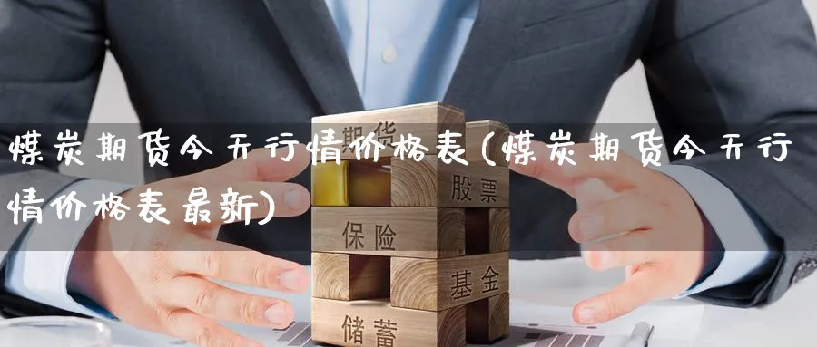 煤炭期货今天行情价格表(煤炭期货今天行情价格表最新)_期货直播_第1张_青花期货直播间 煤炭期货今天行情价格表(煤炭期货今天行情价格表最新)_https://qh.ynbygsw.com_期货直播_第1张