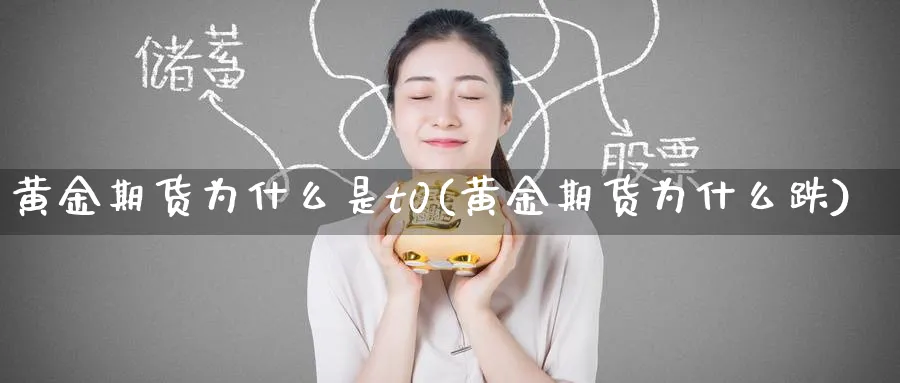 黄金期货为什么是t0(黄金期货为什么跌)_财金百科_第1张_青花期货直播间 黄金期货为什么是t0(黄金期货为什么跌)_https://qh.ynbygsw.com_财金百科_第1张