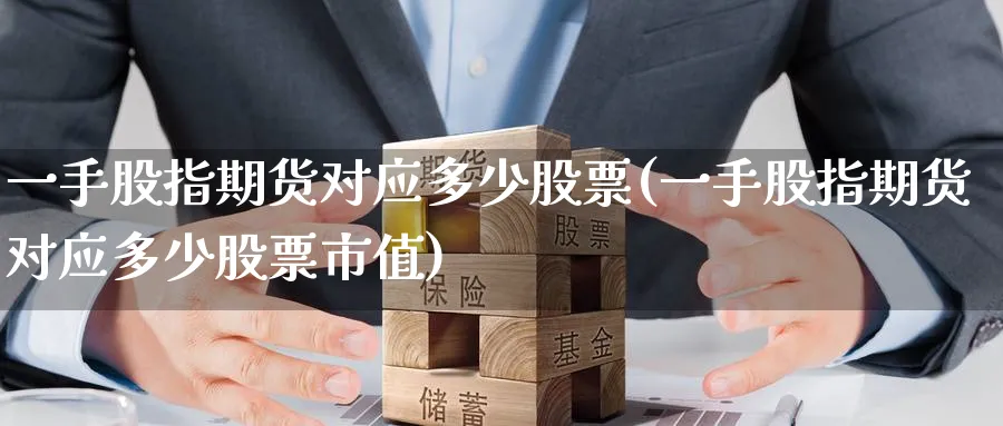 一手股指期货对应多少股票(一手股指期货对应多少股票市值)_国际期货_第1张_青花期货直播间 一手股指期货对应多少股票(一手股指期货对应多少股票市值)_https://qh.ynbygsw.com_国际期货_第1张