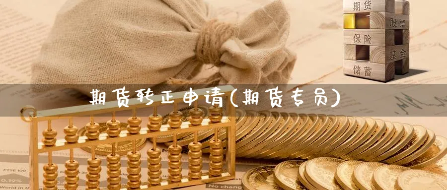 期货转正申请(期货专员)_财金知识_第1张_青花期货直播间 期货转正申请(期货专员)_https://qh.ynbygsw.com_财金知识_第1张