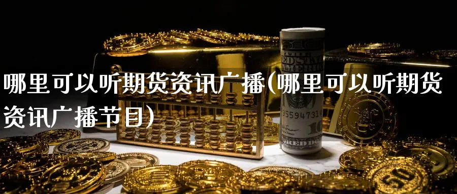 哪里可以听期货资讯广播(哪里可以听期货资讯广播节目)_财金百科_第1张_青花期货直播间 哪里可以听期货资讯广播(哪里可以听期货资讯广播节目)_https://qh.ynbygsw.com_财金百科_第1张
