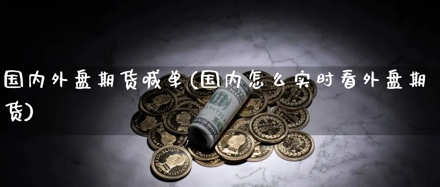 国内外盘期货喊单(国内怎么实时看外盘期货)_财金百科_第1张_青花期货直播间 国内外盘期货喊单(国内怎么实时看外盘期货)_https://qh.ynbygsw.com_财金百科_第1张