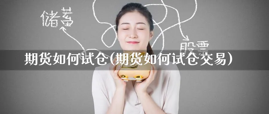 期货如何试仓(期货如何试仓交易)_国际期货_第1张_青花期货直播间 期货如何试仓(期货如何试仓交易)_https://qh.ynbygsw.com_国际期货_第1张