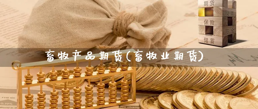 畜牧产品期货(畜牧业期货)_财金百科_第1张_青花期货直播间 畜牧产品期货(畜牧业期货)_https://qh.ynbygsw.com_财金百科_第1张