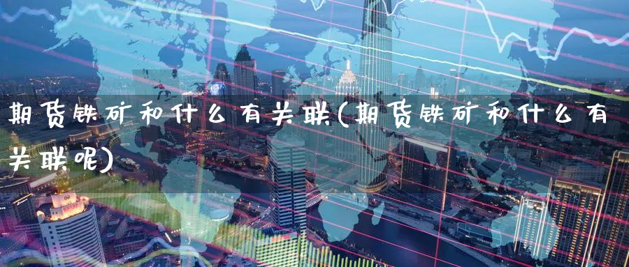 期货铁矿和什么有关联(期货铁矿和什么有关联呢)_财金知识_第1张_青花期货直播间 期货铁矿和什么有关联(期货铁矿和什么有关联呢)_https://qh.ynbygsw.com_财金知识_第1张