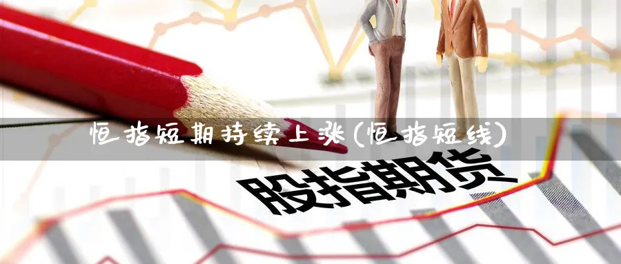 恒指短期持续上涨(恒指短线)_国际期货_第1张_青花期货直播间 恒指短期持续上涨(恒指短线)_https://qh.ynbygsw.com_国际期货_第1张
