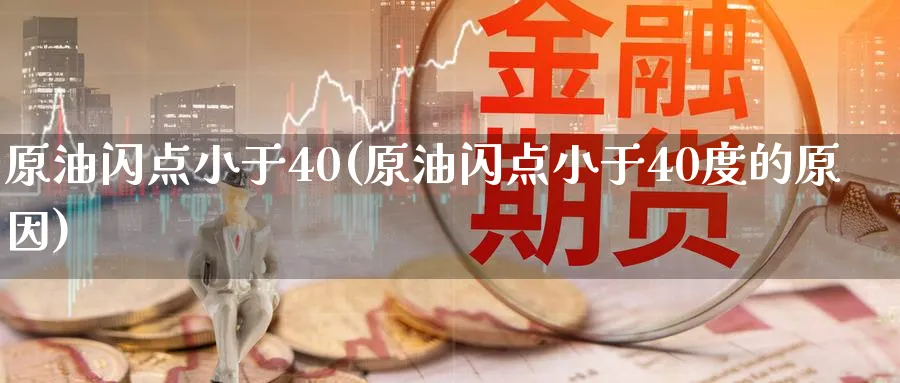 原油闪点小于40(原油闪点小于40度的原因)_https://qh.ynbygsw.com_财金百科_第1张