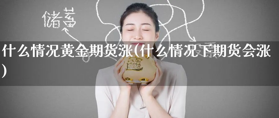 什么情况黄金期货涨(什么情况下期货会涨)_财金知识_第1张_青花期货直播间 什么情况黄金期货涨(什么情况下期货会涨)_https://qh.ynbygsw.com_财金知识_第1张