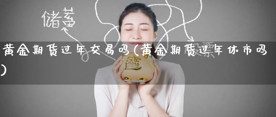 黄金期货过年交易吗(黄金期货过年休市吗)_财金百科_第1张_青花期货直播间 黄金期货过年交易吗(黄金期货过年休市吗)_https://qh.ynbygsw.com_财金百科_第1张