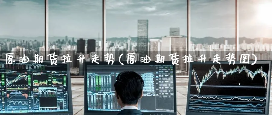 原油期货拉升走势(原油期货拉升走势图)_期货喊单_第1张_青花期货直播间 原油期货拉升走势(原油期货拉升走势图)_https://qh.ynbygsw.com_期货喊单_第1张