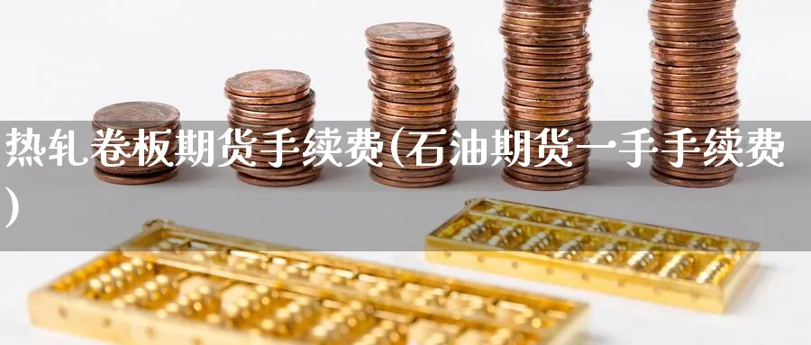 热轧卷板期货手续费(石油期货一手手续费)_国际期货_第1张_青花期货直播间 热轧卷板期货手续费(石油期货一手手续费)_https://qh.ynbygsw.com_国际期货_第1张