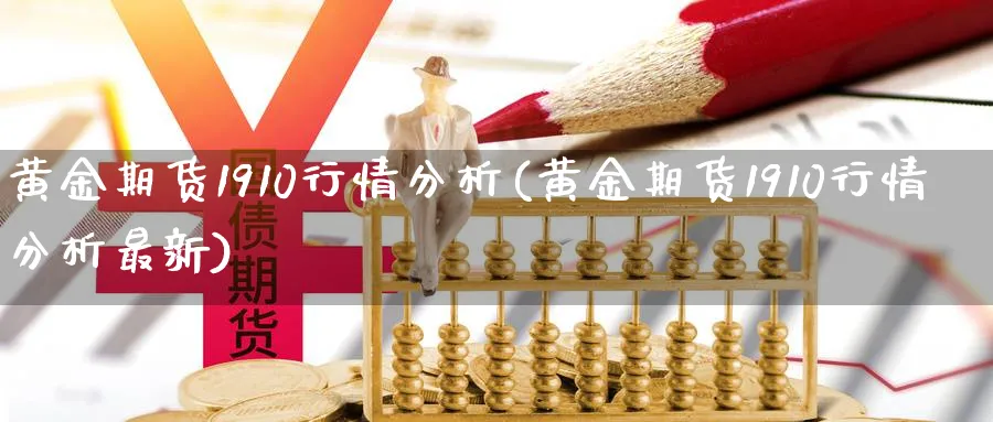黄金期货1910行情分析(黄金期货1910行情分析最新)_财金百科_第1张_青花期货直播间 黄金期货1910行情分析(黄金期货1910行情分析最新)_https://qh.ynbygsw.com_财金百科_第1张