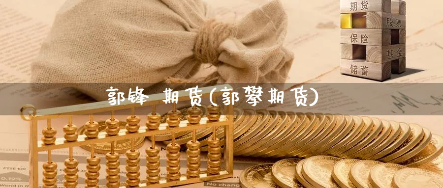 郭锋 期货(郭攀期货)_期货直播_第1张_青花期货直播间 郭锋 期货(郭攀期货)_https://qh.ynbygsw.com_期货直播_第1张