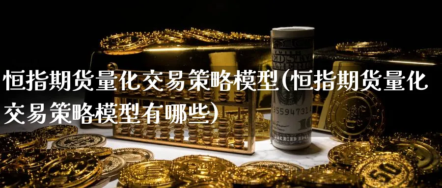 恒指期货量化交易策略模型(恒指期货量化交易策略模型有哪些)_https://qh.ynbygsw.com_财金知识_第1张