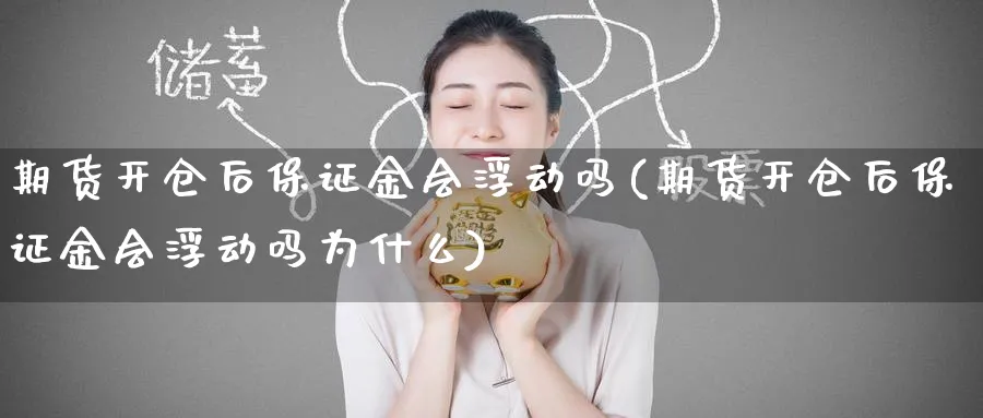 期货开仓后保证金会浮动吗(期货开仓后保证金会浮动吗为什么)_国际期货_第1张_青花期货直播间 期货开仓后保证金会浮动吗(期货开仓后保证金会浮动吗为什么)_https://qh.ynbygsw.com_国际期货_第1张