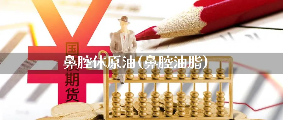 鼻腔休原油(鼻腔油脂)_国际期货_第1张_青花期货直播间 鼻腔休原油(鼻腔油脂)_https://qh.ynbygsw.com_国际期货_第1张