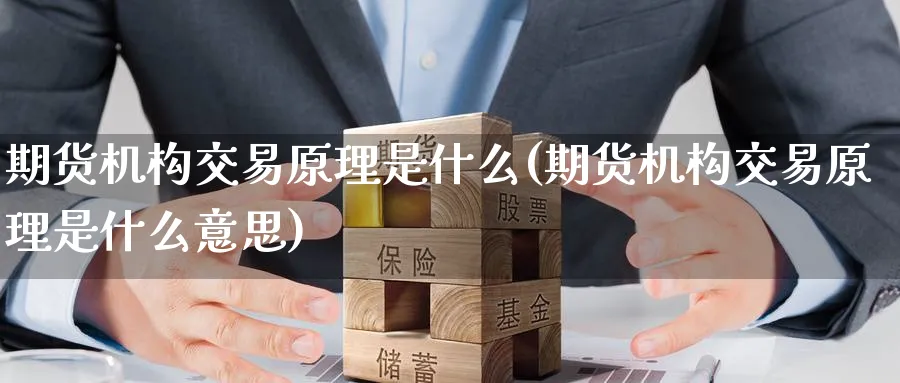 期货机构交易原理是什么(期货机构交易原理是什么意思)_期货喊单_第1张_青花期货直播间 期货机构交易原理是什么(期货机构交易原理是什么意思)_https://qh.ynbygsw.com_期货喊单_第1张