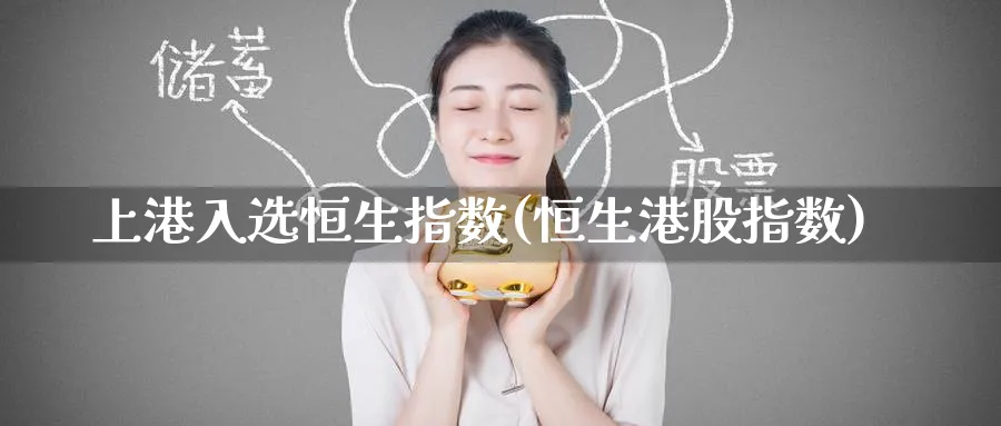 上港入选恒生指数(恒生港股指数)_https://qh.ynbygsw.com_财金百科_第1张