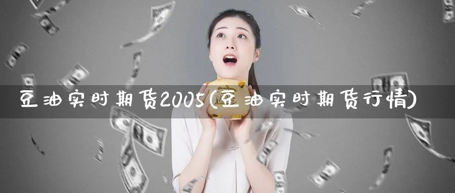 豆油实时期货2005(豆油实时期货行情)_期货交易_第1张_青花期货直播间 豆油实时期货2005(豆油实时期货行情)_https://qh.ynbygsw.com_期货交易_第1张