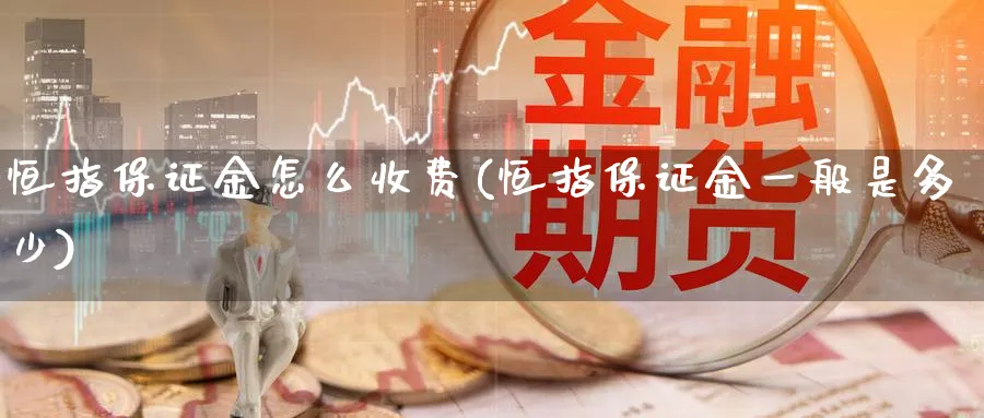 恒指保证金怎么收费(恒指保证金一般是多少)_财金知识_第1张_青花期货直播间 恒指保证金怎么收费(恒指保证金一般是多少)_https://qh.ynbygsw.com_财金知识_第1张