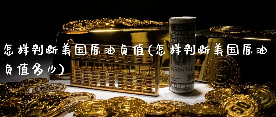 怎样判断美国原油负值(怎样判断美国原油负值多少)_期货喊单_第1张_青花期货直播间 怎样判断美国原油负值(怎样判断美国原油负值多少)_https://qh.ynbygsw.com_期货喊单_第1张