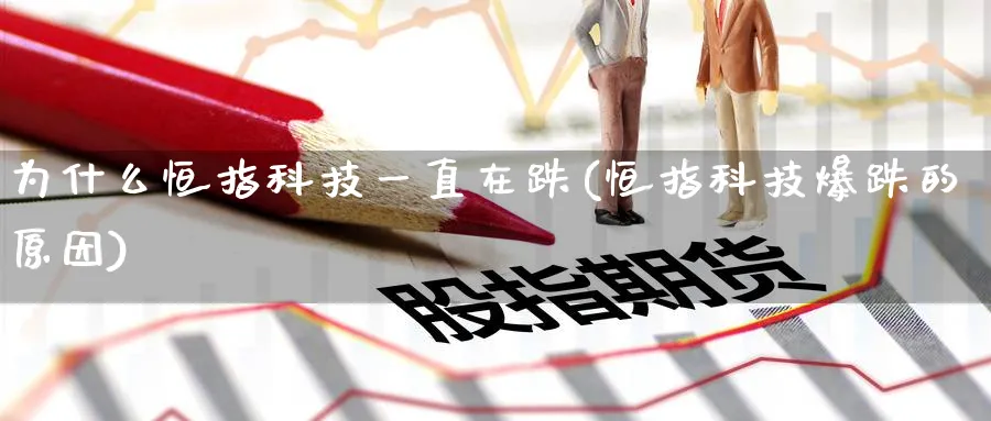 为什么恒指科技一直在跌(恒指科技爆跌的原因)_期货喊单_第1张_青花期货直播间 为什么恒指科技一直在跌(恒指科技爆跌的原因)_https://qh.ynbygsw.com_期货喊单_第1张