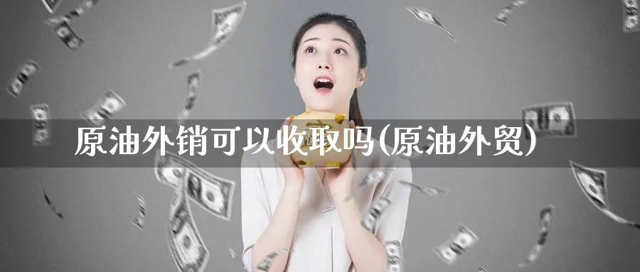 原油外销可以收取吗(原油外贸)_期货直播_第1张_青花期货直播间 原油外销可以收取吗(原油外贸)_https://qh.ynbygsw.com_期货直播_第1张