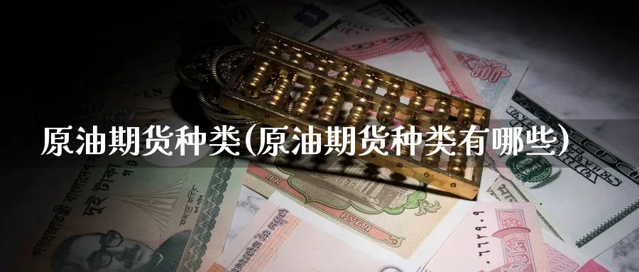 原油期货种类(原油期货种类有哪些)_财金知识_第1张_青花期货直播间 原油期货种类(原油期货种类有哪些)_https://qh.ynbygsw.com_财金知识_第1张