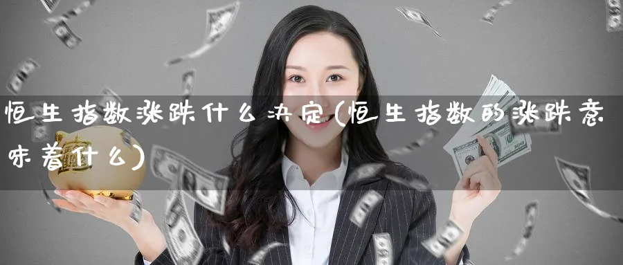 恒生指数涨跌什么决定(恒生指数的涨跌意味着什么)_期货直播_第1张_青花期货直播间 恒生指数涨跌什么决定(恒生指数的涨跌意味着什么)_https://qh.ynbygsw.com_期货直播_第1张