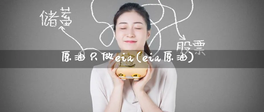 原油只做eia(eia原油)_财金百科_第1张_青花期货直播间 原油只做eia(eia原油)_https://qh.ynbygsw.com_财金百科_第1张