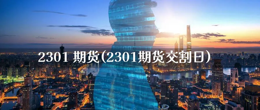 2301 期货(2301期货交割日)_期货交易_第1张_青花期货直播间 2301 期货(2301期货交割日)_https://qh.ynbygsw.com_期货交易_第1张