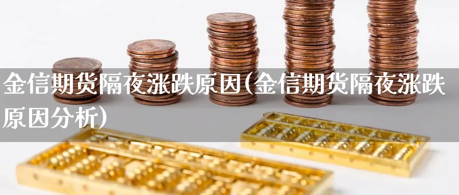 金信期货隔夜涨跌原因(金信期货隔夜涨跌原因分析)_国际期货_第1张_青花期货直播间 金信期货隔夜涨跌原因(金信期货隔夜涨跌原因分析)_https://qh.ynbygsw.com_国际期货_第1张