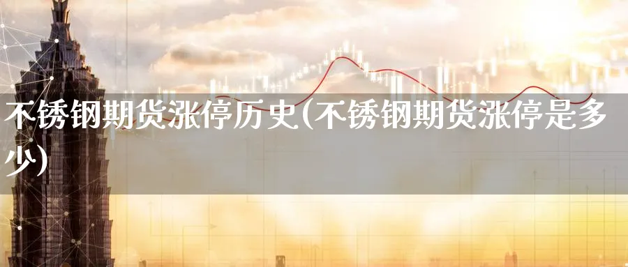 不锈钢期货涨停历史(不锈钢期货涨停是多少)_财金知识_第1张_青花期货直播间 不锈钢期货涨停历史(不锈钢期货涨停是多少)_https://qh.ynbygsw.com_财金知识_第1张