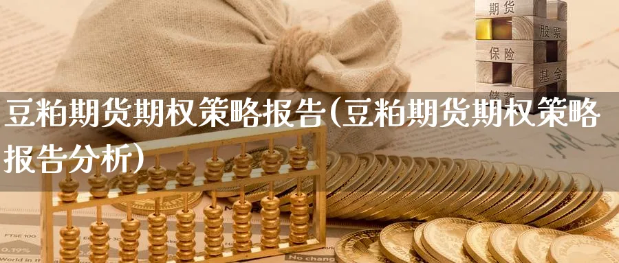豆粕期货期权策略报告(豆粕期货期权策略报告分析)_https://qh.ynbygsw.com_国际期货_第1张