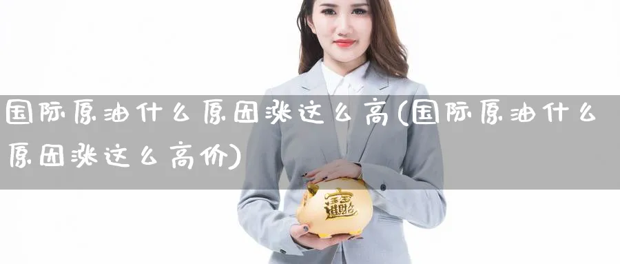 国际原油什么原因涨这么高(国际原油什么原因涨这么高价)_https://qh.ynbygsw.com_期货喊单_第1张