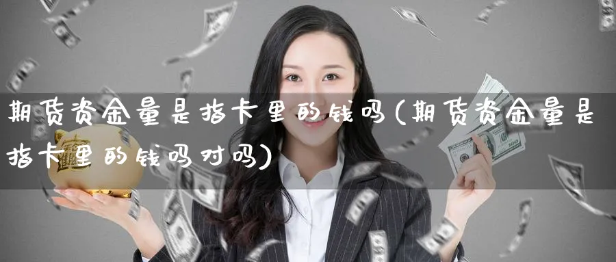 期货资金量是指卡里的钱吗(期货资金量是指卡里的钱吗对吗)_期货喊单_第1张_青花期货直播间 期货资金量是指卡里的钱吗(期货资金量是指卡里的钱吗对吗)_https://qh.ynbygsw.com_期货喊单_第1张