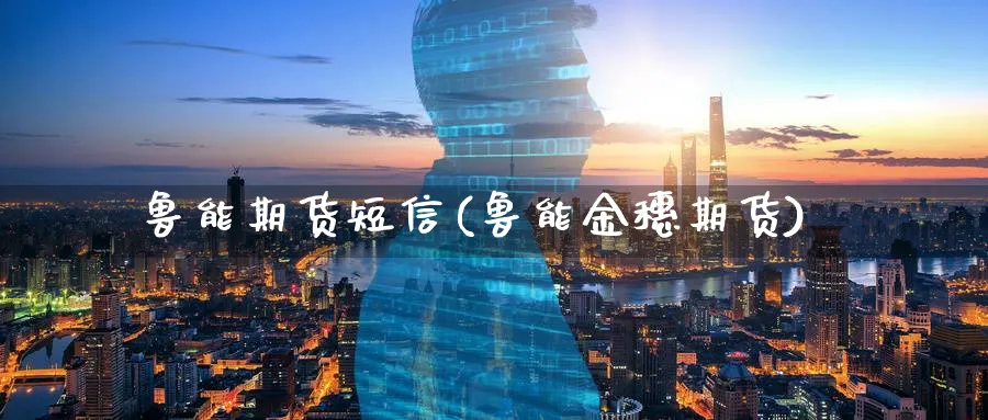 鲁能期货短信(鲁能金穗期货)_财金知识_第1张_青花期货直播间 鲁能期货短信(鲁能金穗期货)_https://qh.ynbygsw.com_财金知识_第1张