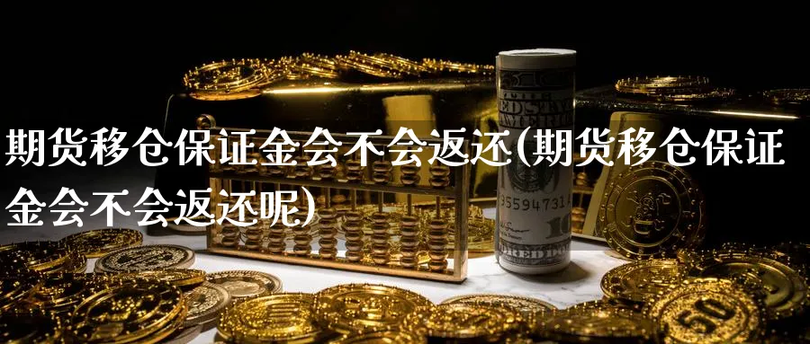 期货移仓保证金会不会返还(期货移仓保证金会不会返还呢)_https://qh.ynbygsw.com_财金百科_第1张