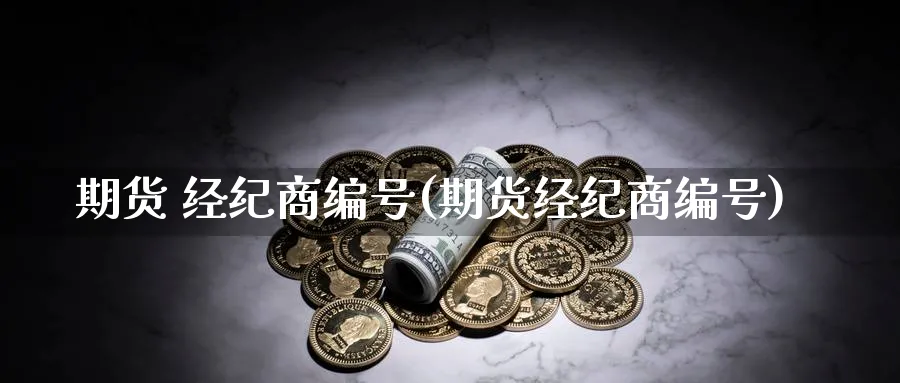 期货 经纪商编号(期货经纪商编号)_财金百科_第1张_青花期货直播间 期货 经纪商编号(期货经纪商编号)_https://qh.ynbygsw.com_财金百科_第1张