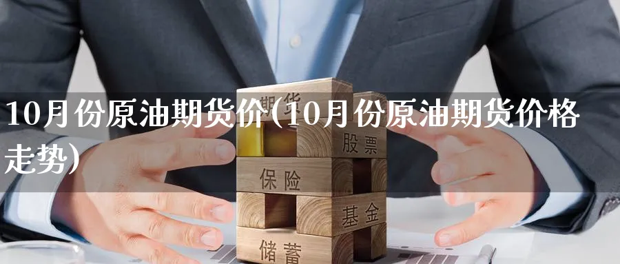 10月份原油期货价(10月份原油期货价格走势)_期货交易_第1张_青花期货直播间 10月份原油期货价(10月份原油期货价格走势)_https://qh.ynbygsw.com_期货交易_第1张