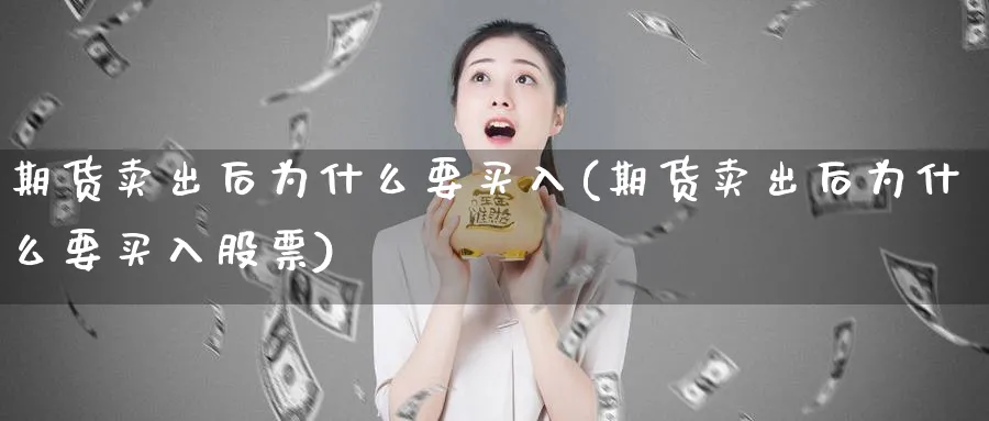 期货卖出后为什么要买入(期货卖出后为什么要买入股票)_财金百科_第1张_青花期货直播间 期货卖出后为什么要买入(期货卖出后为什么要买入股票)_https://qh.ynbygsw.com_财金百科_第1张