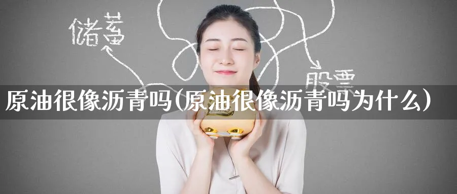 原油很像沥青吗(原油很像沥青吗为什么)_https://qh.ynbygsw.com_财金知识_第1张