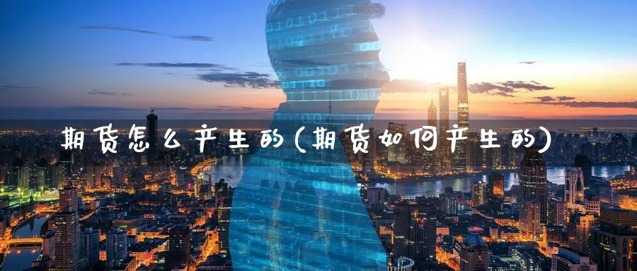 期货怎么产生的(期货如何产生的)_财金百科_第1张_青花期货直播间 期货怎么产生的(期货如何产生的)_https://qh.ynbygsw.com_财金百科_第1张