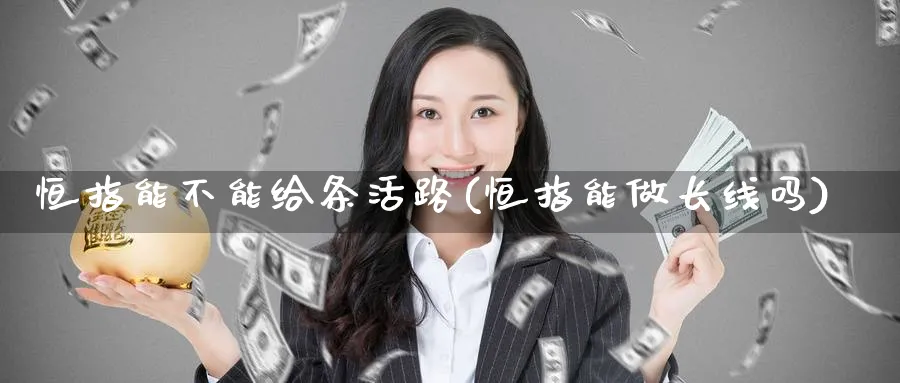 恒指能不能给条活路(恒指能做长线吗)_财金百科_第1张_青花期货直播间 恒指能不能给条活路(恒指能做长线吗)_https://qh.ynbygsw.com_财金百科_第1张